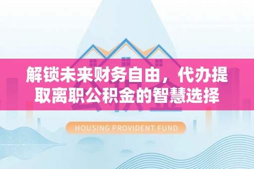 徐闻解锁未来财务自由，代办提取离职公积金的智慧选择