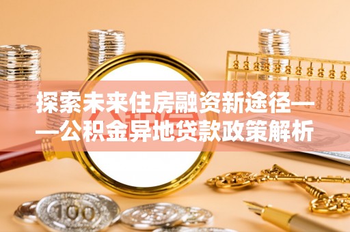 徐闻探索未来住房融资新途径——公积金异地贷款政策解析与实践