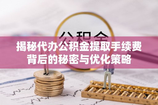 徐闻揭秘代办公积金提取手续费背后的秘密与优化策略