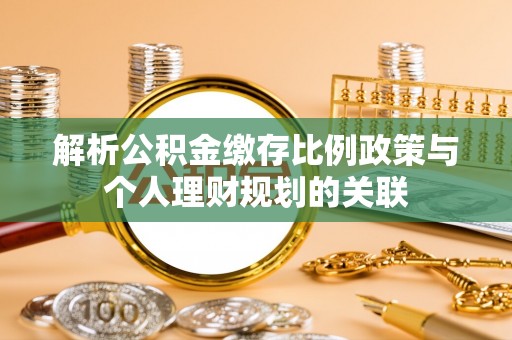 徐闻解析公积金缴存比例政策与个人理财规划的关联