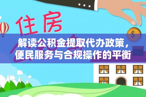 徐闻解读公积金提取代办政策，便民服务与合规操作的平衡之道