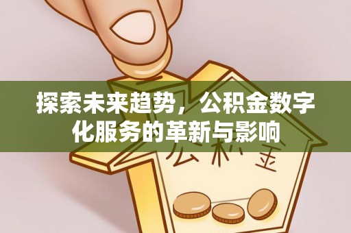 徐闻探索未来趋势，公积金数字化服务的革新与影响