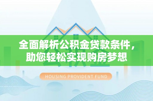 徐闻全面解析公积金贷款条件，助您轻松实现购房梦想