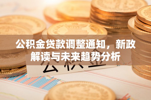徐闻公积金贷款调整通知，新政解读与未来趋势分析