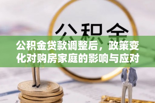 徐闻公积金贷款调整后，政策变化对购房家庭的影响与应对策略