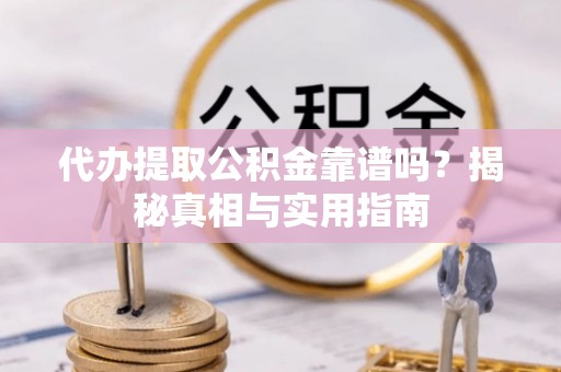 徐闻代办提取公积金靠谱吗？揭秘真相与实用指南