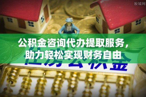 徐闻公积金咨询代办提取服务，助力轻松实现财务自由