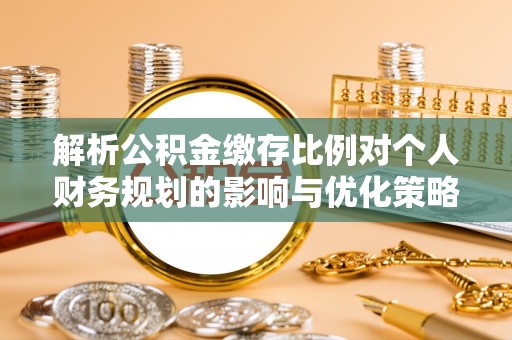 徐闻解析公积金缴存比例对个人财务规划的影响与优化策略