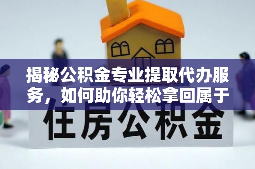 徐闻揭秘公积金专业提取代办服务，如何助你轻松拿回属于你的资金