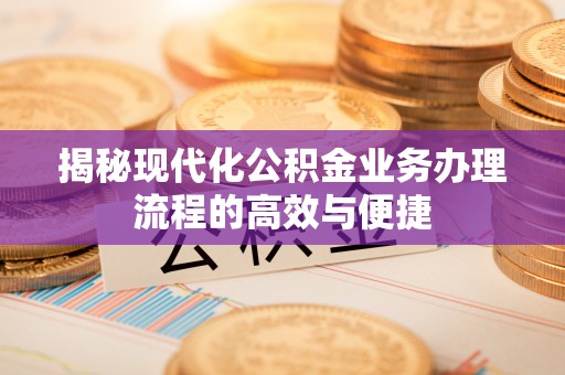徐闻揭秘现代化公积金业务办理流程的高效与便捷