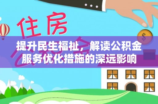 徐闻提升民生福祉，解读公积金服务优化措施的深远影响