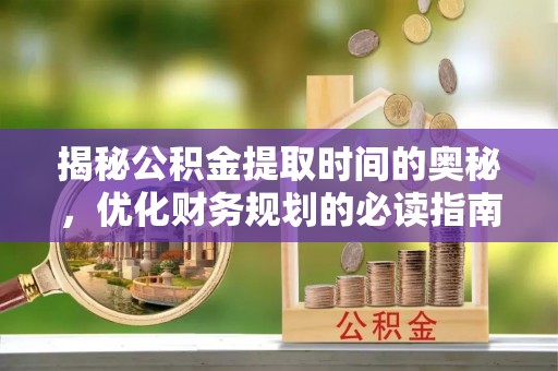 徐闻揭秘公积金提取时间的奥秘，优化财务规划的必读指南