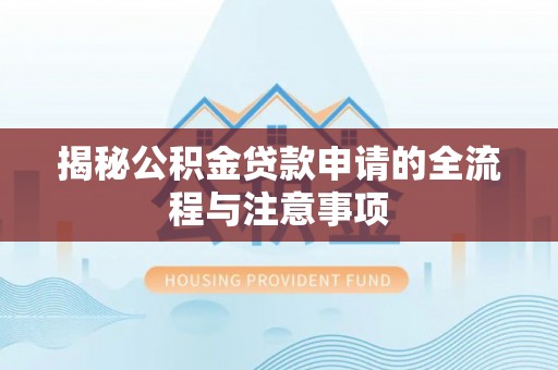 徐闻揭秘公积金贷款申请的全流程与注意事项