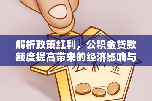 徐闻解析政策红利，公积金贷款额度提高带来的经济影响与生活改变