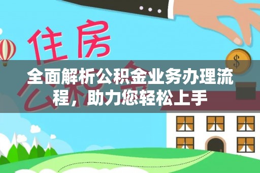 徐闻全面解析公积金业务办理流程，助力您轻松上手