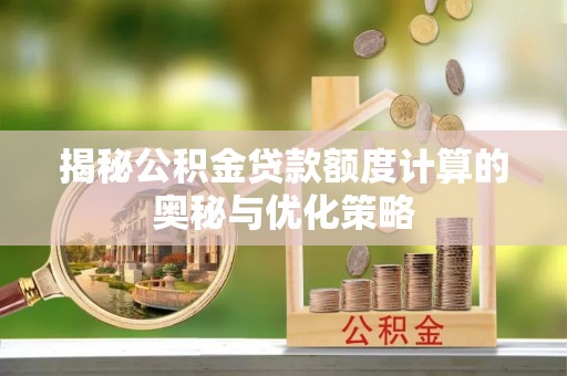 徐闻揭秘公积金贷款额度计算的奥秘与优化策略