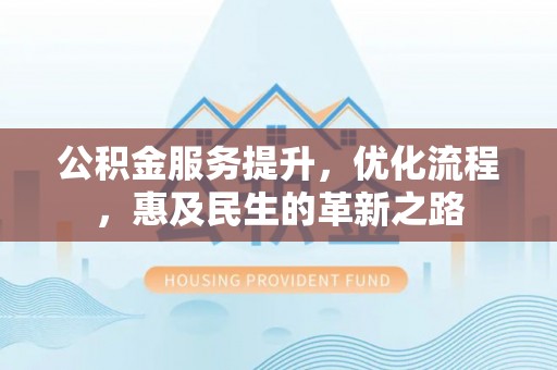 徐闻公积金服务提升，优化流程，惠及民生的革新之路
