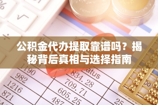 徐闻公积金代办提取靠谱吗？揭秘背后真相与选择指南