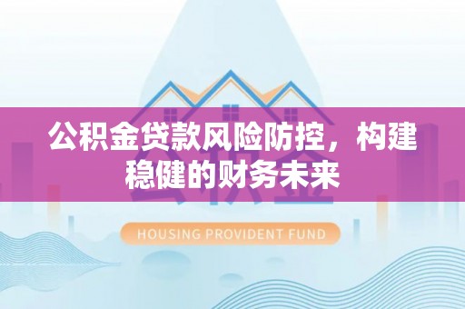 徐闻公积金贷款风险防控，构建稳健的财务未来