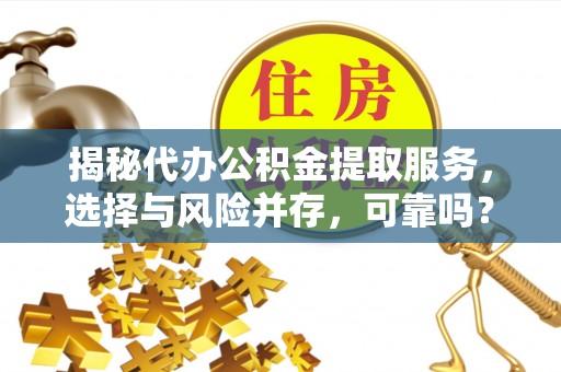 徐闻揭秘代办公积金提取服务，选择与风险并存，可靠吗？