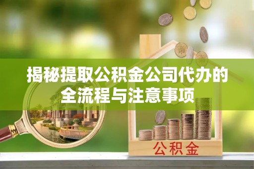徐闻揭秘提取公积金公司代办的全流程与注意事项