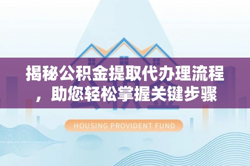 徐闻揭秘公积金提取代办理流程，助您轻松掌握关键步骤