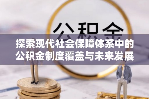 徐闻探索现代社会保障体系中的公积金制度覆盖与未来发展