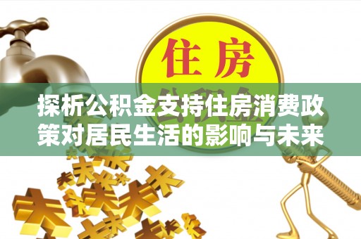 徐闻探析公积金支持住房消费政策对居民生活的影响与未来展望