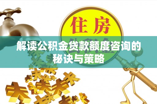 徐闻解读公积金贷款额度咨询的秘诀与策略