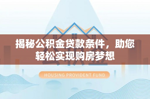 徐闻揭秘公积金贷款条件，助您轻松实现购房梦想