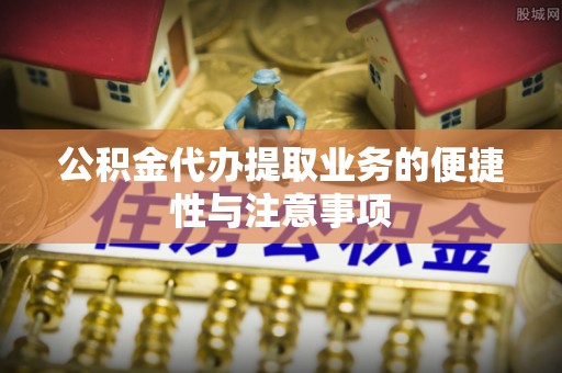 徐闻公积金代办提取业务的便捷性与注意事项