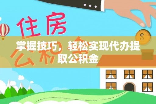 徐闻掌握技巧，轻松实现代办提取公积金
