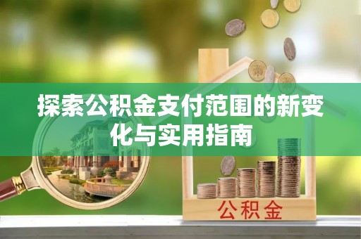 徐闻探索公积金支付范围的新变化与实用指南