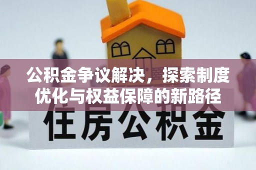徐闻公积金争议解决，探索制度优化与权益保障的新路径