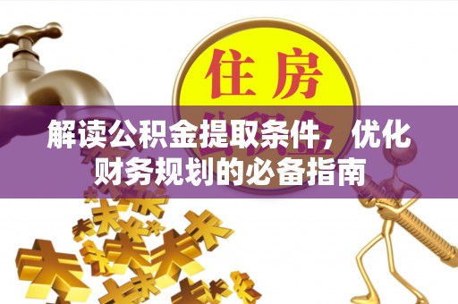 徐闻解读公积金提取条件，优化财务规划的必备指南