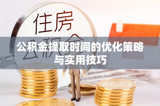 徐闻公积金提取时间的优化策略与实用技巧