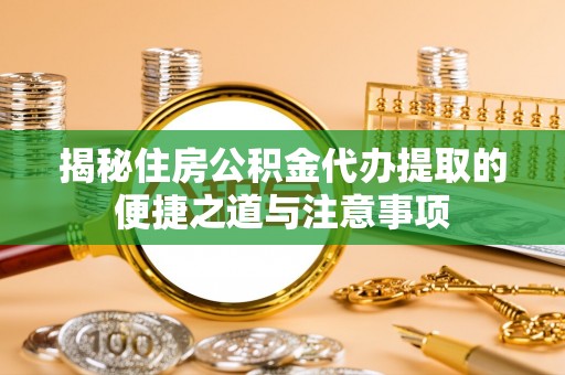 徐闻揭秘住房公积金代办提取的便捷之道与注意事项