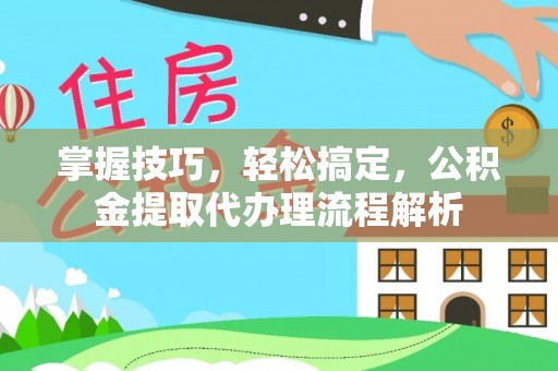 徐闻掌握技巧，轻松搞定，公积金提取代办理流程解析