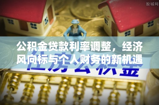 徐闻公积金贷款利率调整，经济风向标与个人财务的新机遇