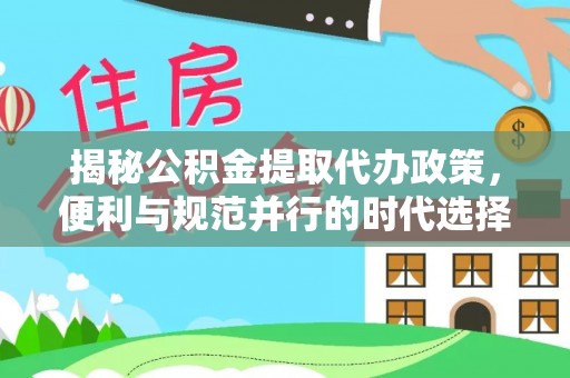 徐闻揭秘公积金提取代办政策，便利与规范并行的时代选择