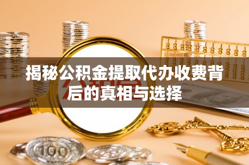 徐闻揭秘公积金提取代办收费背后的真相与选择
