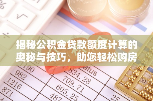 徐闻揭秘公积金贷款额度计算的奥秘与技巧，助您轻松购房
