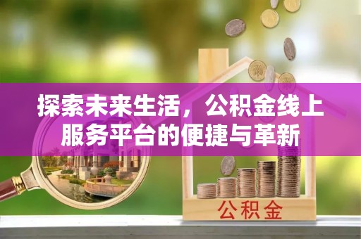 徐闻探索未来生活，公积金线上服务平台的便捷与革新