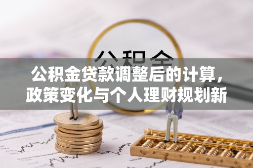 徐闻公积金贷款调整后的计算，政策变化与个人理财规划新方向