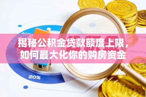 徐闻揭秘公积金贷款额度上限，如何最大化你的购房资金