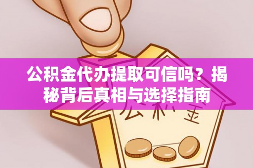 徐闻公积金代办提取可信吗？揭秘背后真相与选择指南