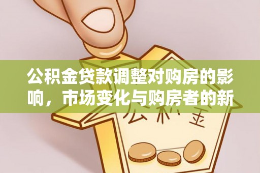 徐闻公积金贷款调整对购房的影响，市场变化与购房者的新选择