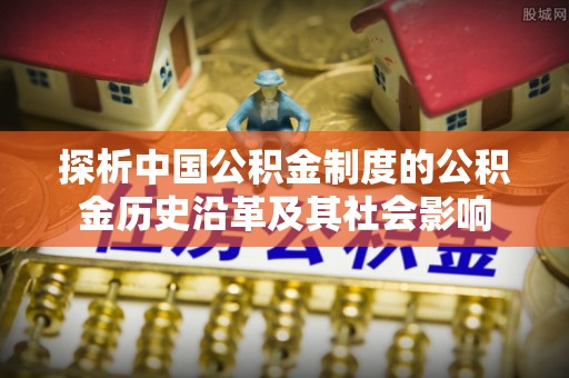 徐闻探析中国公积金制度的公积金历史沿革及其社会影响