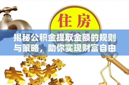 徐闻揭秘公积金提取金额的规则与策略，助你实现财富自由