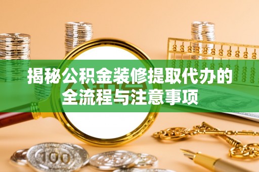 徐闻揭秘公积金装修提取代办的全流程与注意事项